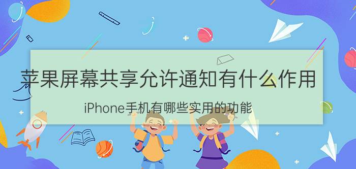 苹果屏幕共享允许通知有什么作用 iPhone手机有哪些实用的功能？